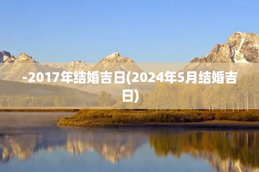 -2017年结婚吉日(2024年5月结婚吉日)第1张-八字查询