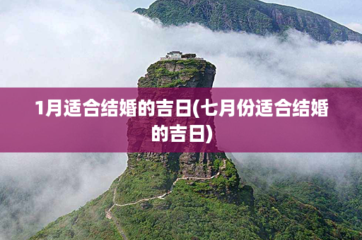 1月适合结婚的吉日(七月份适合结婚的吉日)第1张-八字查询