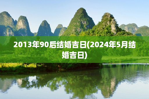 2013年90后结婚吉日(2024年5月结婚吉日)第1张-八字查询