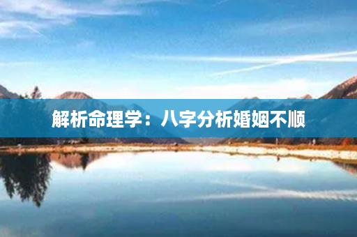 解析命理学：八字分析婚姻不顺第1张-八字查询