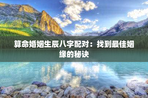 算命婚姻生辰八字配对：找到最佳姻缘的秘诀第1张-八字查询