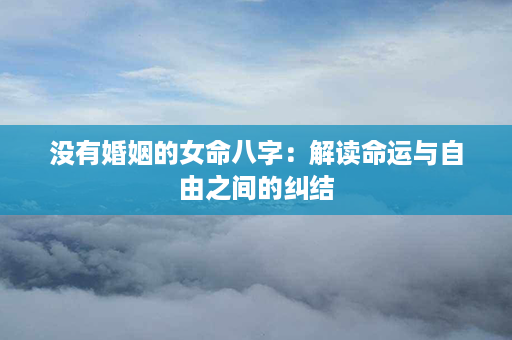 没有婚姻的女命八字：解读命运与自由之间的纠结第1张-八字查询