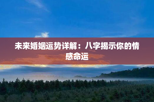 未来婚姻运势详解：八字揭示你的情感命运第1张-八字查询