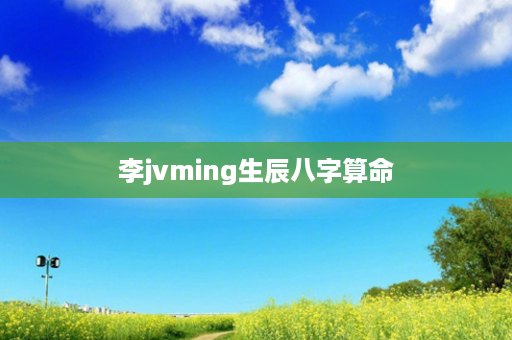 李jvming生辰八字算命第1张-八字查询