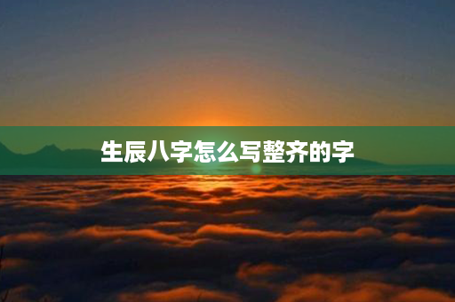 生辰八字怎么写整齐的字第1张-八字查询