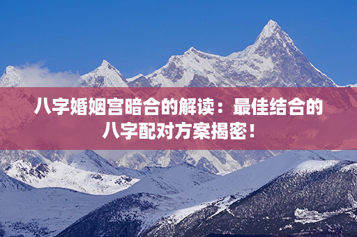 八字婚姻宫暗合的解读：最佳结合的八字配对方案揭密！第1张-八字查询