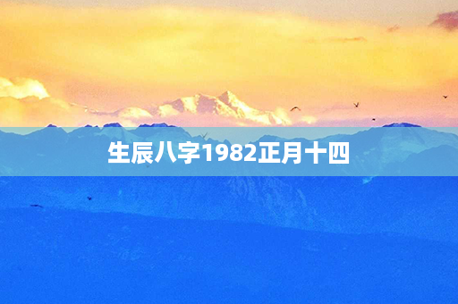 生辰八字1982正月十四第1张-八字查询