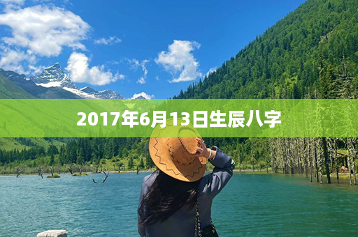 2017年6月13日生辰八字第1张-八字查询