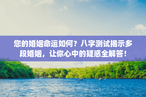 您的婚姻命运如何？八字测试揭示多段婚姻，让你心中的疑惑全解答！第1张-八字查询