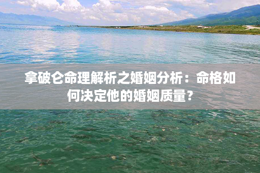 拿破仑命理解析之婚姻分析：命格如何决定他的婚姻质量？第1张-八字查询