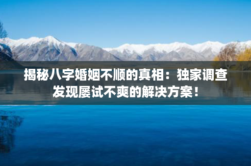 揭秘八字婚姻不顺的真相：独家调查发现屡试不爽的解决方案！第1张-八字查询