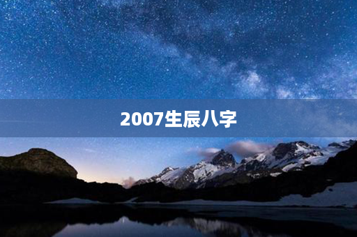 2007生辰八字第1张-八字查询