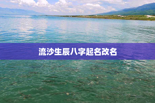 流沙生辰八字起名改名第1张-八字查询