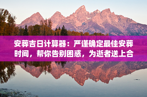 安葬吉日计算器：严谨确定最佳安葬时间，帮你告别困惑，为逝者送上合宜的安宁第1张-八字查询