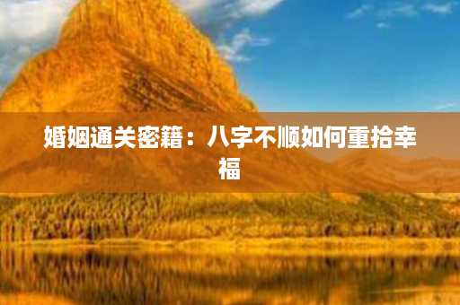 婚姻通关密籍：八字不顺如何重拾幸福第1张-八字查询