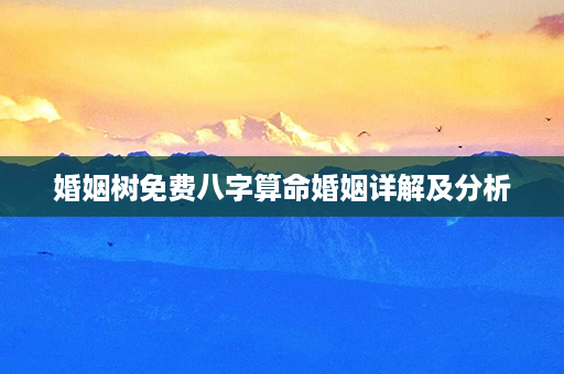 婚姻树免费八字算命婚姻详解及分析第1张-八字查询