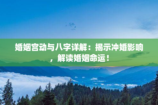 婚姻宫动与八字详解：揭示冲婚影响，解读婚姻命运！第1张-八字查询