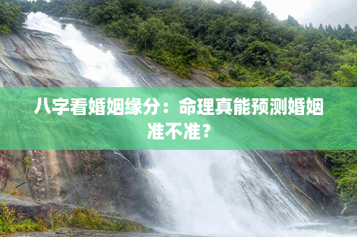 八字看婚姻缘分：命理真能预测婚姻准不准？第1张-八字查询