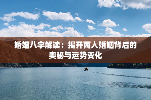 婚姻八字解读：揭开两人婚姻背后的奥秘与运势变化第1张-八字查询