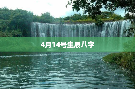 4月14号生辰八字第1张-八字查询