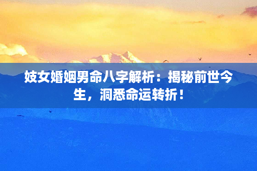 妓女婚姻男命八字解析：揭秘前世今生，洞悉命运转折！第1张-八字查询