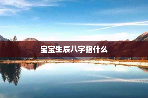 宝宝生辰八字指什么第1张-八字查询