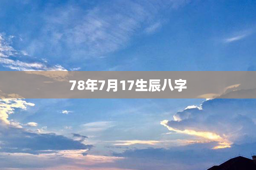 78年7月17生辰八字第1张-八字查询