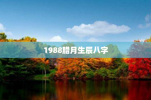 1988腊月生辰八字第1张-八字查询