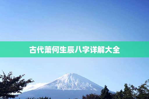 古代萧何生辰八字详解大全第1张-八字查询