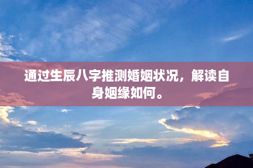 通过生辰八字推测婚姻状况，解读自身姻缘如何。第1张-八字查询