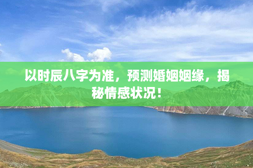 以时辰八字为准，预测婚姻姻缘，揭秘情感状况！第1张-八字查询