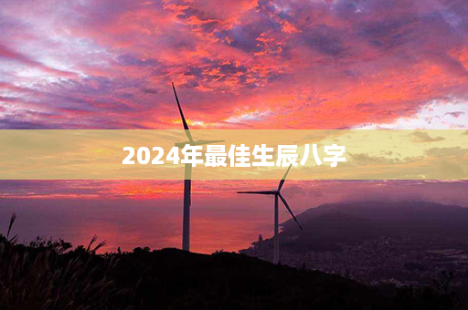 2024年最佳生辰八字第1张-八字查询