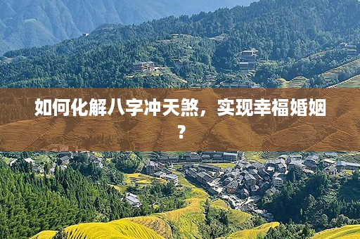 如何化解八字冲天煞，实现幸福婚姻？第1张-八字查询