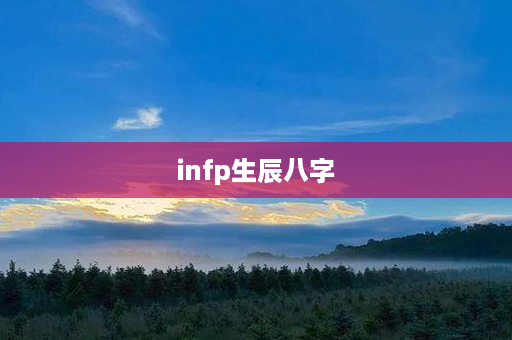 infp生辰八字第1张-八字查询