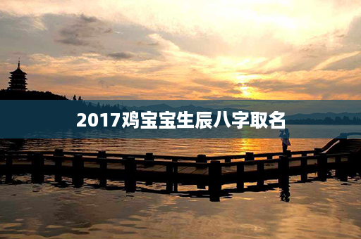 2017鸡宝宝生辰八字取名第1张-八字查询