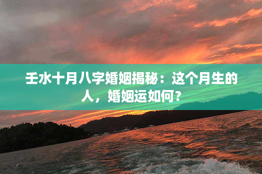 壬水十月八字婚姻揭秘：这个月生的人，婚姻运如何？第1张-八字查询