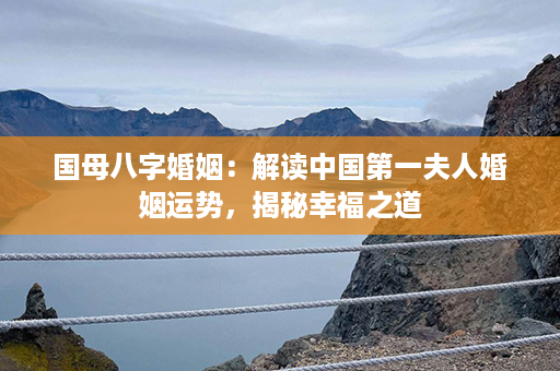 国母八字婚姻：解读中国第一夫人婚姻运势，揭秘幸福之道第1张-八字查询