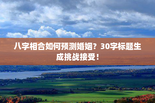 八字相合如何预测婚姻？30字标题生成挑战接受！第1张-八字查询