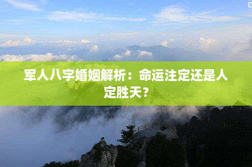 军人八字婚姻解析：命运注定还是人定胜天？第1张-八字查询