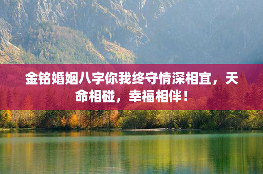 金铭婚姻八字你我终守情深相宜，天命相碰，幸福相伴！第1张-八字查询