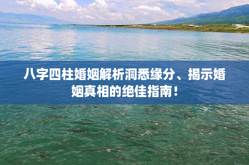 八字四柱婚姻解析洞悉缘分、揭示婚姻真相的绝佳指南！第1张-八字查询