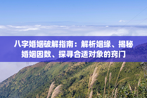 八字婚姻破解指南：解析姻缘、揭秘婚姻因数、探寻合适对象的窍门第1张-八字查询