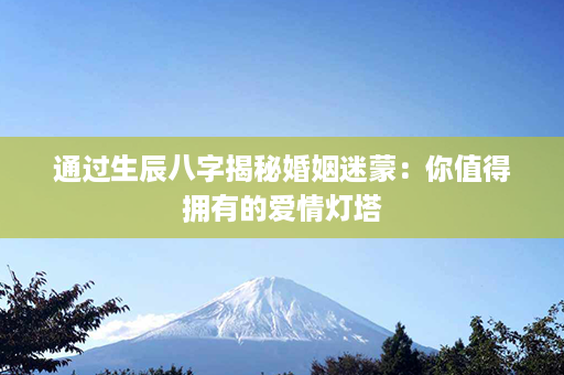 通过生辰八字揭秘婚姻迷蒙：你值得拥有的爱情灯塔第1张-八字查询