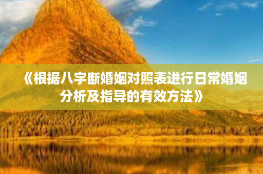 《根据八字断婚姻对照表进行日常婚姻分析及指导的有效方法》第1张-八字查询