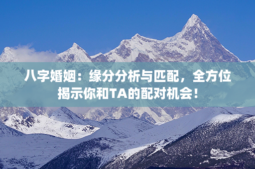 八字婚姻：缘分分析与匹配，全方位揭示你和TA的配对机会！第1张-八字查询