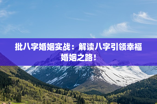 批八字婚姻实战：解读八字引领幸福婚姻之路！第1张-八字查询