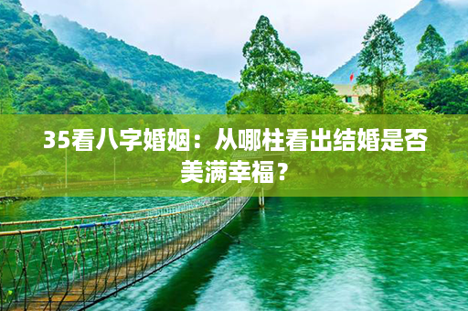 35看八字婚姻：从哪柱看出结婚是否美满幸福？第1张-八字查询