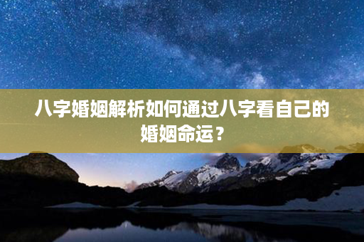 八字婚姻解析如何通过八字看自己的婚姻命运？第1张-八字查询