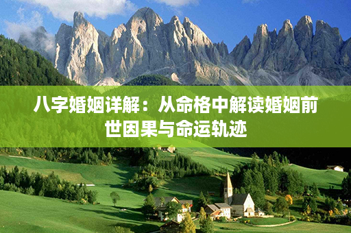 八字婚姻详解：从命格中解读婚姻前世因果与命运轨迹第1张-八字查询