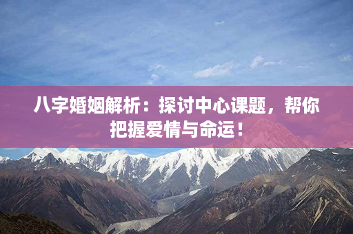 八字婚姻解析：探讨中心课题，帮你把握爱情与命运！第1张-八字查询